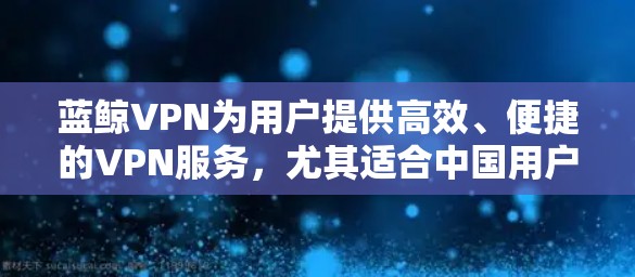 蓝鲸VPN为用户提供高效、便捷的VPN服务，尤其适合中国用户。以下是蓝鲸VPN推荐的机场节点和高速线路，供您参考