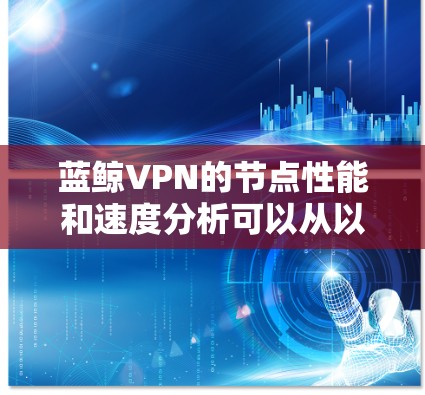 蓝鲸VPN的节点性能和速度分析可以从以下几个关键方面进行深入探讨