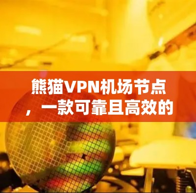 熊猫VPN机场节点，一款可靠且高效的高速VPN推荐