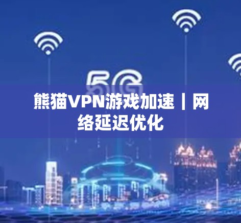 熊猫VPN游戏加速｜网络延迟优化