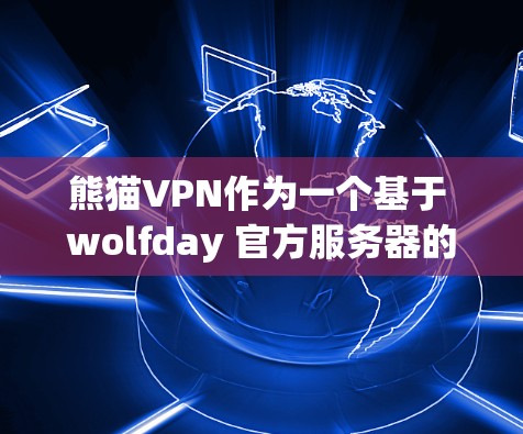 熊猫VPN作为一个基于 wolfday 官方服务器的VPN服务，其连接稳定性在多个不同环境下的表现如下