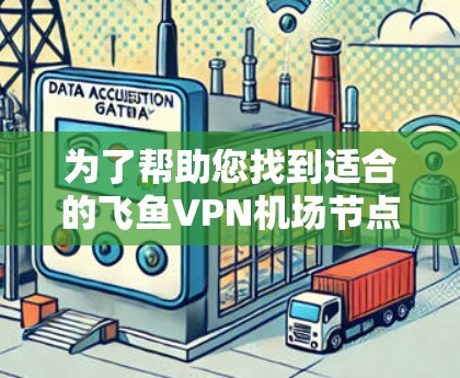 为了帮助您找到适合的飞鱼VPN机场节点和高速服务器，以下是详细的步骤和建议