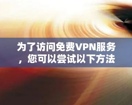 为了访问免费VPN服务，您可以尝试以下方法