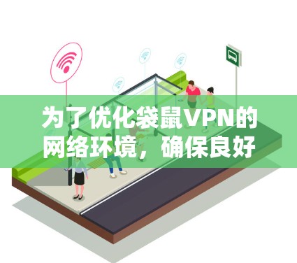 为了优化袋鼠VPN的网络环境，确保良好的用户体验和高效的数据管理，可以按照以下步骤进行操作