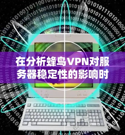 在分析蜂鸟VPN对服务器稳定性的影响时，可以分为以下几个方面