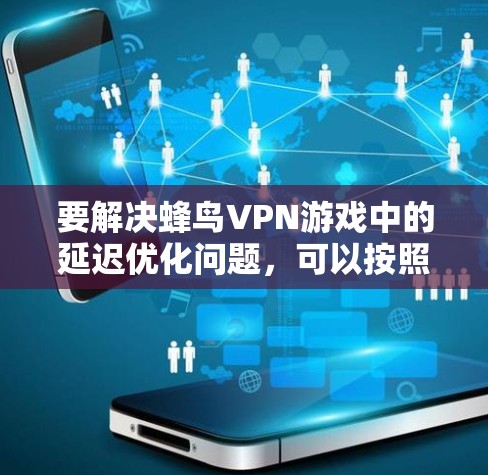 要解决蜂鸟VPN游戏中的延迟优化问题，可以按照以下步骤进行