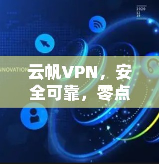 云帆VPN，安全可靠，零点击登录，全场景监控