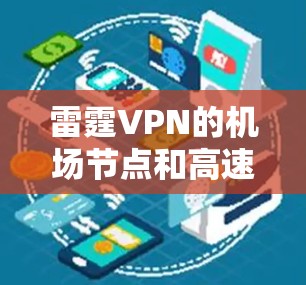 雷霆VPN的机场节点和高速线路推荐可以帮助您在机场或附近快速切换到VPN，享受更安全、更可靠的网络连接。以下是一些推荐的机场节点和高速线路