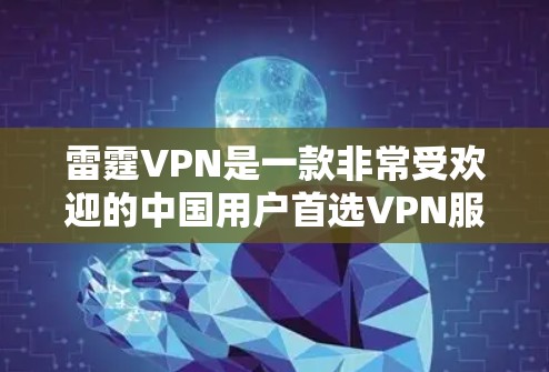 雷霆VPN是一款非常受欢迎的中国用户首选VPN服务，它不仅提供全方位的网络连接，还特别关注用户的安全性和隐私保护。以下是关于雷霆VPN的一些关键信息