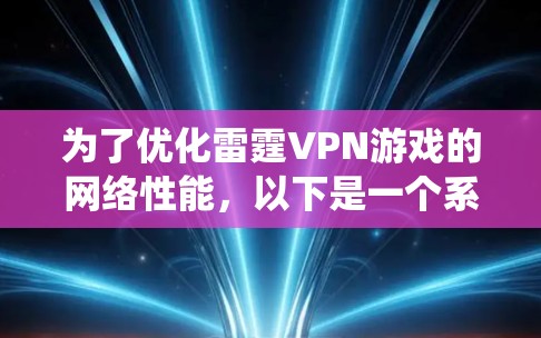 为了优化雷霆VPN游戏的网络性能,以下是一个系统化的优化方案,涵盖VPN加速、游戏设置、服务器配置和设备配置等方面 为了优化雷霆VPN游戏的网络性能,以下是一个系统化的优化方案,涵盖VPN加速、游戏设置、服务器配置和设备配置等方面