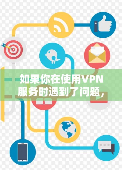 如果你在使用VPN服务时遇到了问题，建议以下几点