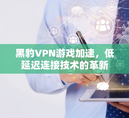 黑豹VPN游戏加速，低延迟连接技术的革新