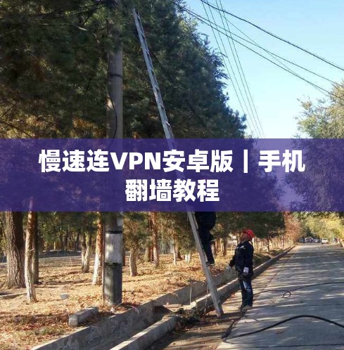 慢速连VPN安卓版｜手机翻墙教程