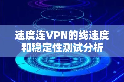 速度连VPN的线速度和稳定性测试分析