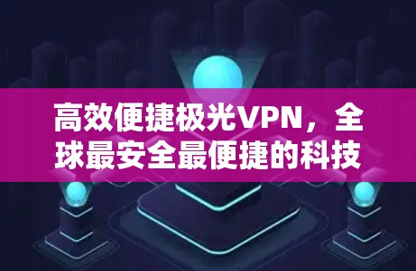 高效便捷极光VPN，全球最安全最便捷的科技驱动
