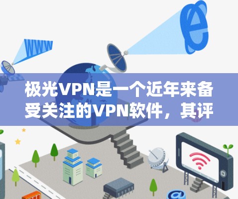 极光VPN是一个近年来备受关注的VPN软件，其评价和优点和缺点各有不同。根据用户的反馈和系统的考虑，以下是基于极光VPN的综合评估