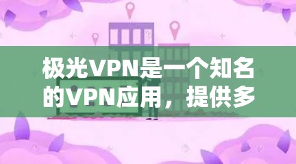 极光VPN是一个知名的VPN应用，提供多种VPN服务，包括热门VPN、多设备支持、安全功能等。如果你正在寻找极光VPN的最新版客户端下载，以下是获取信息的步骤