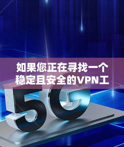 如果您正在寻找一个稳定且安全的VPN工具，以下是一些推荐的VPN平台，您可以根据您的需求和使用习惯选择