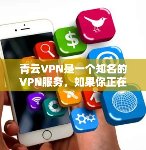 青云VPN是一个知名的VPN服务，如果你正在寻找下载最新版本的VPN工具，以下是关于青云VPN的详细介绍和下载链接