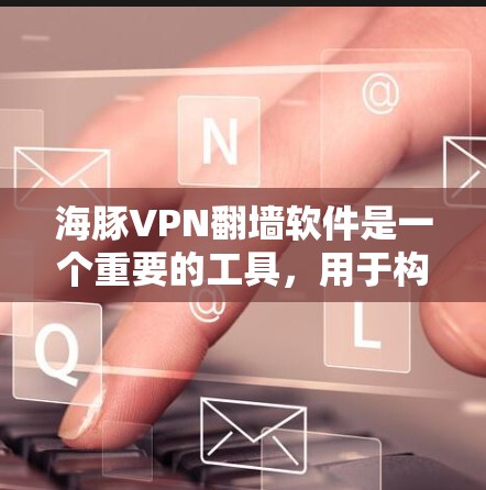 海豚VPN翻墙软件是一个重要的工具，用于构建VPN网络，保护个人数据和网络安全。以下是几个推荐的稳定梯子（即高稳定性、高质量的软件）