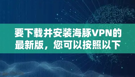 要下载并安装海豚VPN的最新版，您可以按照以下步骤操作