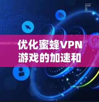 优化蜜蜂VPN游戏的加速和延迟问题，可以通过以下步骤进行
