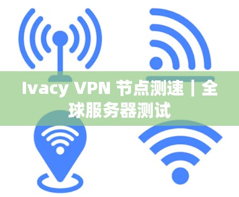 Ivacy VPN 节点测速｜全球服务器测试
