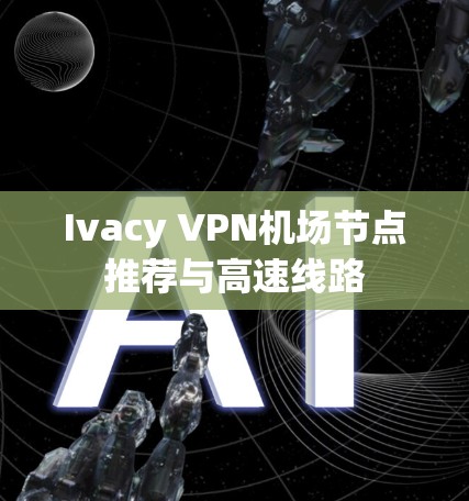 Ivacy VPN机场节点推荐与高速线路