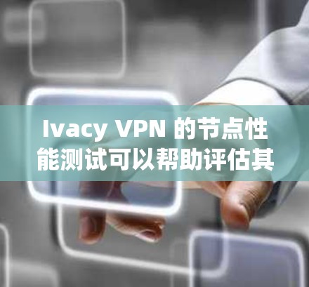 Ivacy VPN 的节点性能测试可以帮助评估其在网络环境下的稳定性、响应时间和带宽使用情况。以下是对 Ivacy VPN 节点性能测试的详细分析和建议