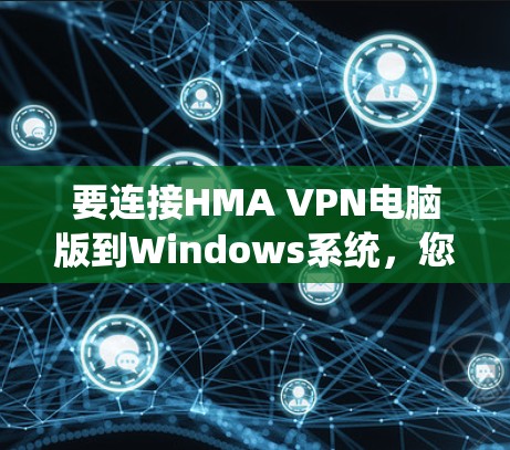 要连接HMA VPN电脑版到Windows系统，您可以按照以下步骤操作