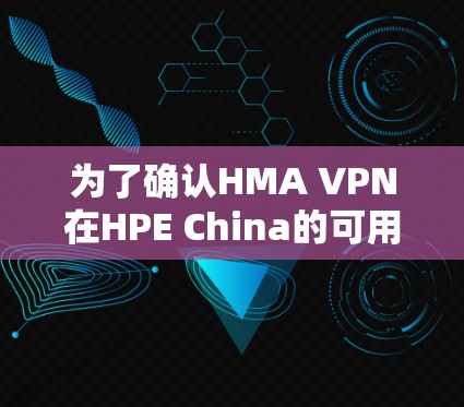 为了确认HMA VPN在HPE China的可用线路，您可以按照以下步骤进行