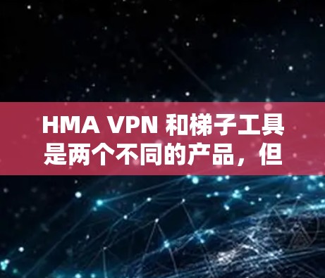 HMA VPN 和梯子工具是两个不同的产品，但它们都属于VPN解决方案的范畴。以下是对它们的评测