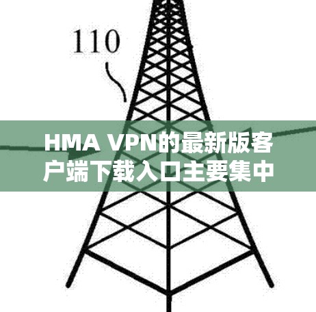 HMA VPN的最新版客户端下载入口主要集中在以下几个网站