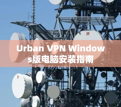 Urban VPN Windows版电脑安装指南