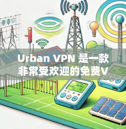 Urban VPN 是一款非常受欢迎的免费VPN翻墙软件，以其全面的网络选择和多平台支持而闻名。以下是关于 Urban VPN 的详细总结