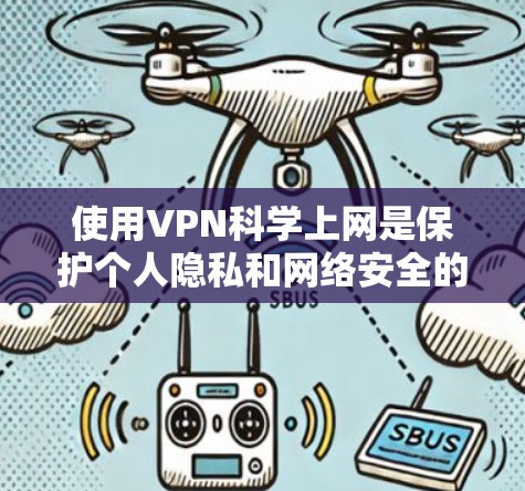 使用VPN科学上网是保护个人隐私和网络安全的重要手段。以下是一个详细的步骤指南，帮助你顺利使用VPN