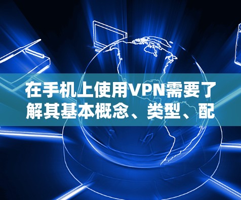 在手机上使用VPN需要了解其基本概念、类型、配置步骤和注意事项。以下是一个详细的指南，帮助您轻松配置和使用VPN客户端