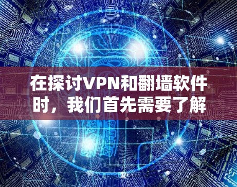 在探讨VPN和翻墙软件时，我们首先需要了解这些技术的背景和作用。VPN是用于在互联网上建立和管理网络连接的软件，而翻墙软件则是通过网络技术复制外部服务器资源到本地服务器，以实现网络隔离和安全