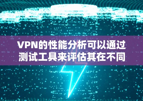 VPN的性能分析可以通过测试工具来评估其在不同环境下的连接速度和稳定性。以下是对VPN Monster测试的详细分析