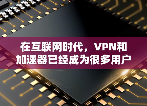 在互联网时代，VPN和加速器已经成为很多用户的必需品。它们帮助用户更快地连接到互联网，同时保护隐私和安全。以下是关于VPN和加速器的一些基本知识