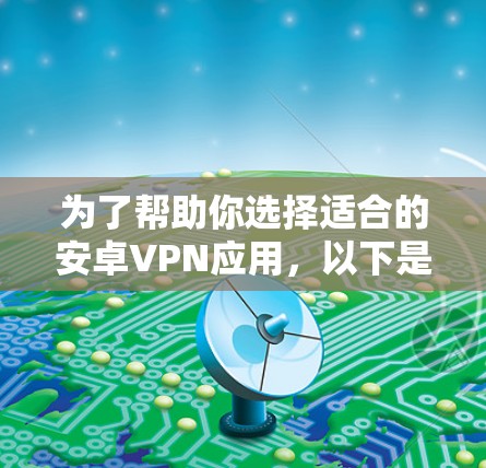 为了帮助你选择适合的安卓VPN应用，以下是一些关键步骤和建议