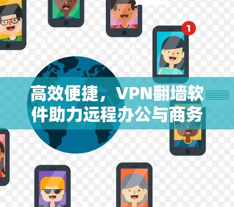 高效便捷，VPN翻墙软件助力远程办公与商务合作