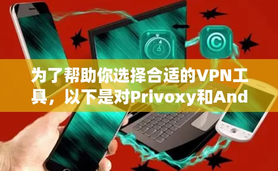 为了帮助你选择合适的VPN工具，以下是对Privoxy和Andruo的详细比较，供你参考