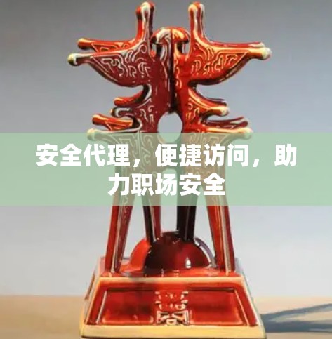 安全代理，便捷访问，助力职场安全