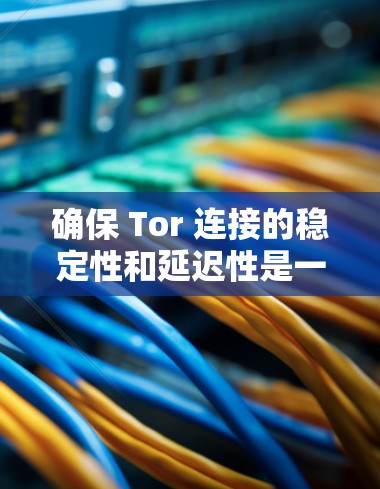 确保 Tor 连接的稳定性和延迟性是一个关键问题。以下是一个详细的 Tor VPN 加速方案和稳定线路推荐步骤，帮助你优化 Tor 连接的性能