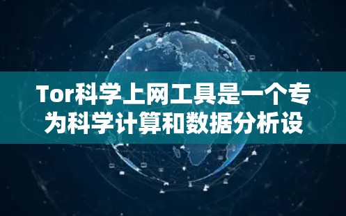 Tor科学上网工具是一个专为科学计算和数据分析设计的网络服务，结合了 Tor 的加密技术和多设备支持，提供一个强大而安全的网络环境。以下是对 Tor科学上网工具的详细分析