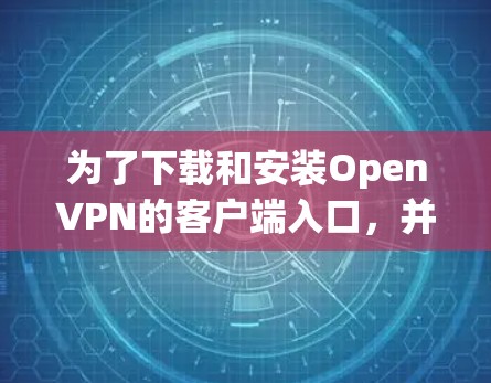 为了下载和安装OpenVPN的客户端入口,并获取操作指南,以下是一个清晰的步骤指南 为了下载和安装OpenVPN的客户端入口,并获取操作指南,以下是一个清晰的步骤指南