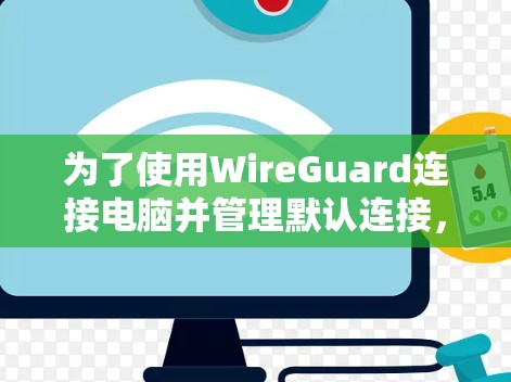 为了使用WireGuard连接电脑并管理默认连接，您可以按照以下步骤操作