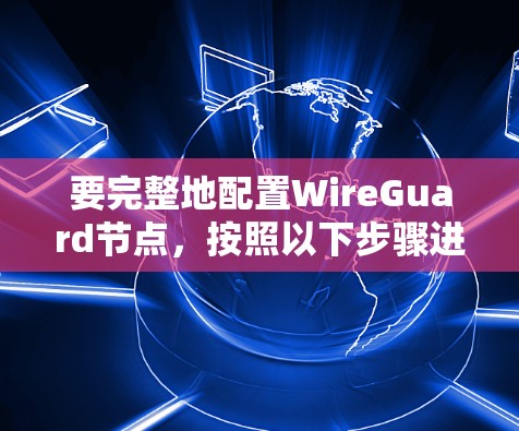 要完整地配置WireGuard节点，按照以下步骤进行