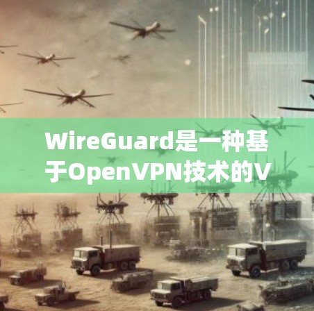 WireGuard是一种基于OpenVPN技术的VPN软件，旨在为用户提供安全、可靠的网络连接。以下是WireGuard使用的基本步骤和方案